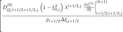 ⌊
    (0)          (       )        ∂f(0)||(k+1 )
| D ξξ,l+1∕2,i+1∕2,j  1- ξ20,j  λl+1 ∕2,j-∂0ξ-||
|| ------------------------------------l+1∕2,i+1∕2,j-
|⌈                  pi+1∕2Δ ξj+1∕2