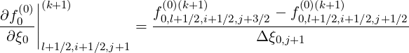      |
∂f(0)|(k+1)           f(0)(k+1)         - f (0)(k+1)
--0--||            =  -0,l+1∕2,i+1∕2,j+3∕2---0,l+1∕2,i+1∕2,j+1∕2-
 ∂ξ0 |l+1∕2,i+1∕2,j+1                  Δξ0,j+1
