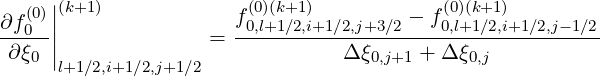      |
∂f(0)||(k+1)            f0(0,)l+(k1+∕12),i+1∕2,j+3∕2 - f(00,l)(+k1+∕12),i+1∕2,j- 1∕2
--0--|              = -----------------------------------
 ∂ξ0 |l+1∕2,i+1∕2,j+1∕2              Δξ0,j+1 + Δ ξ0,j
