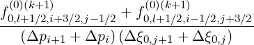 f (0)(k+1)         + f(0)(k+1)
-0,l+1∕2,i+3∕2,j-1∕2----0,l+1∕2,i--1∕2,j+3∕2
   (Δpi+1 + Δpi) (Δ ξ0,j+1 + Δξ0,j)