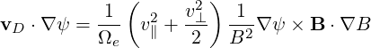            1 (     v2 )  1
vD ⋅∇ ψ = ---  v2∥ +-⊥-  --2∇ ψ × B ⋅∇B
          Ωe        2   B
