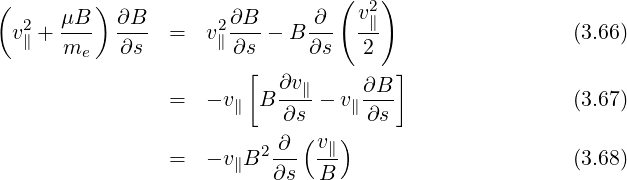 (     μB ) ∂B         ∂B      ∂ ( v2)
 v2∥ + ---  ---  =   v2∥--- - B --- -∥                   (3.66)
      me    ∂s        ∂s      ∂s   2
                        [  ∂v∥     ∂B ]
                =   - v∥ B ----- v∥---                 (3.67)
                           ∂s(   ) ∂s
                =   - v B2-∂- v∥                       (3.68)
                      ∥   ∂s   B
