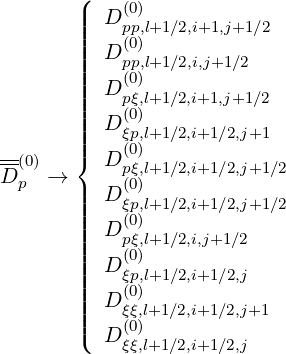        (|    (0)
       |||  D pp,l+1∕2,i+1,j+1∕2
       ||||  D (0p)p,l+1∕2,i,j+1∕2
       ||||    (0)
       |||  D pξ,l+1∕2,i+1,j+1∕2
       ||||  D (0ξ)p,l+1∕2,i+1∕2,j+1
--     ||{    (0)
D (0p) →    D pξ,l+1∕2,i+1∕2,j+1∕2
       |||  D (0ξ)p,l+1∕2,i+1∕2,j+1∕2
       ||||  D (0)
       |||    p(0ξ,)l+1∕2,i,j+1∕2
       ||||  D ξp,l+1∕2,i+1∕2,j
       ||||  D (0)
       |||    ξ(0ξ,)l+1∕2,i+1∕2,j+1
       (  D ξξ,l+1∕2,i+1∕2,j
