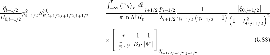                                      -          |
                                   ∫ t  ⟨Γ ⟩  dt|                              |      |
-^ql+1-∕2--2     (0)                  ---∞---R-V---|l+1∕2pi+1∕2--------1-----------|ξ0,j+1∕2|---
B0,l+1∕2pi+1∕2SR,l+1∕2,i+1∕2,j+1∕2 =        πlnΛ †Rp     λl+1∕2γ     (γ     - 1)(     2     )2
                                                            i+1∕2  i+1∕2      1 - ξ0,j+1∕2
                                     ⌊             ⌋
                                     ⌈ |-r-|-1- -1-⌉
                                   ×   |^  |BP  |Ψ ′|                                 (5.88)
                                       |ψ ⋅^r|         θ*l+1∕2,i+1∕2,j+1∕2
