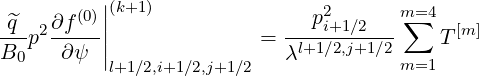        (0)||(k+1)                2      m=4
q^p2 ∂f--||               = --p-i+1∕2---∑   T[m]
B0    ∂ψ |                 λl+1∕2,j+1∕2 m=1
          l+1∕2,i+1∕2,j+1∕2
