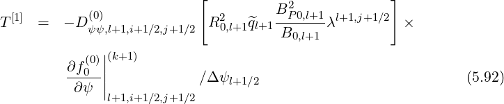                            [                         ]
                                      B2
T[1] =   - D (ψ0)ψ,l+1,i+1∕2,j+1∕2 R20,l+1^ql+1-P-0,l+1-λl+1,j+1∕2 ×
                                      B0,l+1
           (0)||(k+1)
         ∂f0--||            ∕Δ ψl+1∕2                            (5.92)
          ∂ψ  |l+1,i+1∕2,j+1∕2
