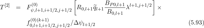                          [                         ]
  [2]       (0)                      BP-0,l+1 l+1,j+1∕2
T     =  F ψ,l+1,i+1∕2,j+1∕2  R0,l+1^ql+1 B0,l+1 λ         ×
          (0)(k+1)
         f0,l+1,i+1∕2,j+1∕2∕Δψl+1∕2                               (5.93)
