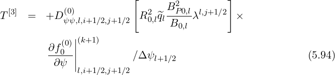                           [     B2          ]
T [3] =   +D (0)            R20,l^ql--P0,lλl,j+1∕2 ×
            ψψ,l,i+1∕2,j+1∕2        B0,l
            (0)||(k+1)
         ∂f-0-|
          ∂ ψ ||           ∕Δψl+1∕2                         (5.94)
               l,i+1 ∕2,j+1∕2
