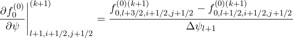   (0)||(k+1)           f(0)(k+1)         - f (0)(k+1)
∂f0--||            =  -0,l+3∕2,i+1∕2,j+1∕2---0,l+1∕2,i+1∕2,j+1∕2-
 ∂ψ  |l+1,i+1∕2,j+1∕2                 Δ ψl+1
