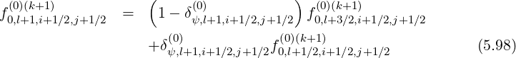  (0)(k+1)            (     (0)           )  (0)(k+1)
f0,l+1,i+1∕2,j+1∕2  =    1 - δψ,l+1,i+1∕2,j+1∕2  f0,l+3∕2,i+1∕2,j+1∕2
                      (0)            (0)(k+1)
                    +δψ,l+1,i+1 ∕2,j+1∕2f0,l+1∕2,i+1∕2,j+1∕2            (5.98)
