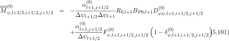                              (0)
---(0)                    --α-l+1,j+1-∕2---              (0)
M  ψ,l+3∕2,i+1∕2,j+1∕2  =  - Δ ψl+1∕2Δψl+1 R0,l+1BP 0,l+1D ψψ,l+1,i+1∕2,j+1∕2
                           (0)
                         α-l+1,j+1∕2  (0)            (     (0)           )
                       +  Δ ψ     F ψ,l+1,i+1∕2,j+1∕2 1 - δψ,l+1,i+1∕2,j+1∕2(5.101)
                             l+1∕2
