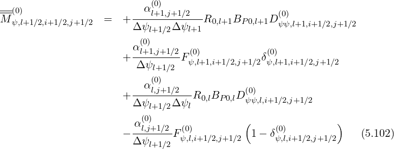 ---                        α(0)
M-(0)              =   + ---l+1,j+1∕2--R0,l+1BP 0,l+1D (0)
  ψ,l+1∕2,i+1∕2,j+1∕2       Δ ψl+1∕2Δ ψl+1              ψψ,l+1,i+1∕2,j+1∕2
                          (0)
                       + αl+1,j+1∕2F (0)           δ(0)
                          Δψl+1∕2  ψ,l+1,i+1∕2,j+1∕2 ψ,l+1,i+1∕2,j+1∕2
                            (0)
                         --αl,j+1∕2---         (0)
                       + Δ ψl+1∕2Δ ψlR0,lBP0,lD ψψ,l,i+1∕2,j+1∕2
                          (0)
                         αl,j+1∕2  (0)          (     (0)         )
                       - Δ-ψ----F ψ,l,i+1∕2,j+1∕2 1 - δψ,l,i+1∕2,j+1∕2     (5.102)
                            l+1∕2
