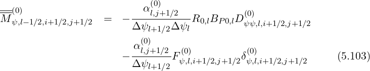 ---                        α(0)
M (ψ0,)l- 1∕2,i+1∕2,j+1∕2  =  - ---l,j+1∕2--R0,lBP 0,lD (0)
                         Δ ψl+1∕2Δ ψl          ψψ,l,i+1∕2,j+1∕2
                           (0)
                       - α-l,j+1∕2-F(0)         δ(0)               (5.103)
                         Δ ψl+1∕2  ψ,l,i+1∕2,j+1∕2 ψ,l,i+1∕2,j+1∕2
