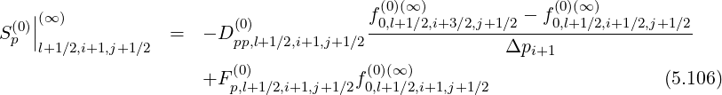     |                                   f(0)(∞ )          - f(0)(∞)
S (0)||(∞ )           =  - D(0)            -0,l+1∕2,i+3-∕2,j+1∕2----0,l+1-∕2,i+1∕2,j+1∕2
 p  l+1∕2,i+1,j+1∕2        pp,l+1∕2,i+1,j+1∕2               Δpi+1
                      +F (0)           f(0)(∞ )                           (5.106)
                         p,l+1∕2,i+1,j+1∕2 0,l+1∕2,i+1,j+1∕2
