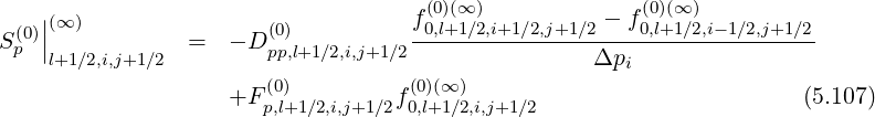     |                                (0)(∞)              (0)(∞)
S (0)|(∞ )         =  - D(0)          f0,l+1∕2,i+1∕2,j+1∕2---f0,l+1∕2,i-1∕2,j+1∕2
  p |l+1∕2,i,j+1∕2        pp,l+1∕2,i,j+1∕2                Δpi
                       (0)          (0)(∞ )
                    +F p,l+1∕2,i,j+1∕2f0,l+1∕2,i,j+1∕2                       (5.107)
