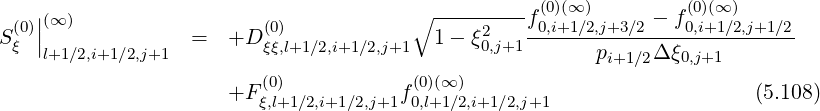                                           --------- (0)(∞ )        (0)(∞ )
  (0)||(∞ )                  (0)            ∘      2   f0,i+1∕2,j+3∕2 --f0,i+1∕2,j+1∕2
S ξ |l+1∕2,i+1∕2,j+1  =  +D  ξξ,l+1∕2,i+1∕2,j+1  1 - ξ0,j+1       pi+1∕2Δ ξ0,j+1
                          (0)            (0)(∞)
                      +F ξ,l+1∕2,i+1∕2,j+1f0,l+1∕2,i+1∕2,j+1                    (5.108)
