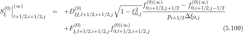    |                               ∘ ------- (0)(∞)         (0)(∞)
S(0)||(∞ )         =  +D  (0)            1 - ξ2 f0,i+1∕2,j+1∕2---f0,i+1∕2,j-1∕2-
 ξ  l+1∕2,i+1∕2,j         ξξ,l+1∕2,i+1∕2,j       0,j        pi+1∕2Δ ξ0,j
                       (0)          (0)(∞)
                   +F ξ,l+1∕2,i+1∕2,jf0,l+1∕2,i+1∕2,j                       (5.109)
