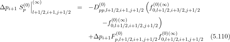           |(∞ )                                (
Δpi+1 S (0p)||              =  - D (0)             f (0)(∞ )
           l+1∕2,i+1,j+1∕2         pp,l+1∕2,i+1,j+1∕2   0,l+)1∕2,i+3∕2,j+1∕2
                                 - f (0)(∞ )
                                   0,l+1∕2,i+1∕2,j+1∕2
                            + Δpi+1F (0)           f(0)(∞ )          (5.110)
                                     p,l+1 ∕2,i+1,j+1∕2 0,l+1∕2,i+1,j+1∕2
