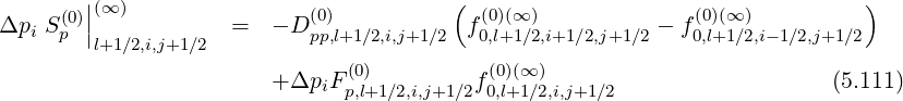      (0)||(∞)                (0)           ( (0)(∞)              (0)(∞ )          )
Δpi Sp |l+1∕2,i,j+1∕2  =   - D pp,l+1∕2,i,j+1∕2 f0,l+1∕2,i+1∕2,j+1∕2 - f 0,l+1∕2,i-1∕2,j+1∕2
                              (0)          (0)(∞ )
                        +ΔpiF p,l+1∕2,i,j+1∕2f0,l+1∕2,i,j+1∕2                   (5.111)
