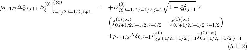               (0)||(∞ )                  (0)            ∘ -----2---
pi+1∕2Δ ξ0,j+1 S ξ |l+1∕2,i+1∕2,j+1 =  +D  ξξ,l+1∕2,i+1∕2,j+1  1-  ξ0,j+1 ×
                                  (  (0)(∞ )             (0)(∞ )         )
                                    f0,l+1∕2,i+1∕2,j+3∕2 - f0,l+1∕2,i+1∕2,j+1∕2
                                                  (0)            (0)(∞)
                                  +pi+1 ∕2Δ ξ0,j+1Fξ,l+1∕2,i+1∕2,j+1f0,l+1∕2,i+1∕2,j+1
                                                                         (5.112)
