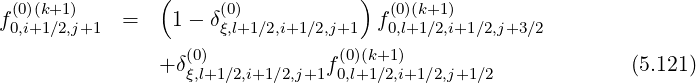   (0)(k+1)        (     (0)           )  (0)(k+1)
f0,i+1∕2,j+1  =    1- δξ,l+1∕2,i+1∕2,j+1 f0,l+1∕2,i+1∕2,j+3∕2
                  (0)            (0)(k+1 )
                +δξ,l+1∕2,i+1∕2,j+1f 0,l+1 ∕2,i+1∕2,j+1∕2             (5.121)
