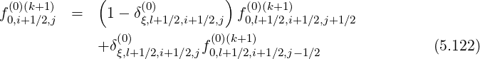   (0)(k+1)      (     (0)         )  (0)(k+1)
f0,i+1∕2,j  =    1- δξ,l+1∕2,i+1∕2,j f0,l+1∕2,i+1∕2,j+1∕2
                (0)          (0)(k+1)
              +δξ,l+1∕2,i+1∕2,jf0,l+1∕2,i+1∕2,j-1∕2               (5.122)
