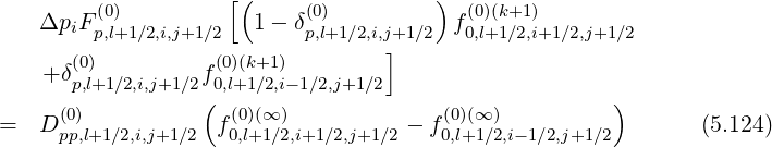          (0)         [(     (0)         )  (0)(k+1)
    ΔpiFp,l+1∕2,i,j+1∕2  1 - δp,l+1∕2,i,j+1∕2 f0,l+1∕2,i+1 ∕2,j+1∕2
       (0)          (0)(k+1)        ]
    + δp,l+1∕2,i,j+1∕2f0,l+1∕2,i- 1∕2,j+1∕2
     (0)          ( (0)(∞ )             (0)(∞)          )
=   Dpp,l+1∕2,i,j+1∕2 f0,l+1∕2,i+1∕2,j+1∕2 - f0,l+1∕2,i- 1∕2,j+1∕2        (5.124)
