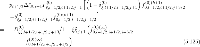                                [(                  )
   pi+1∕2Δξ0,j+1F (ξ0,l)+1∕2,i+1∕2,j+1   1- δ(ξ0,)l+1∕2,i+1∕2,j+1 f0(0,)l+(k1+∕12),i+1∕2,j+3∕2
                                    ]
   + δ(ξ0,l)+1∕2,i+1 ∕2,j+1f (00,)l+(k1+∕12),i+1∕2,j+1∕2
                     ∘ ---------(
=  - D (0ξξ),l+1∕2,i+1∕2,j+1  1-  ξ02,j+1  f(00,l)+(∞1∕)2,i+1∕2,j+3∕2
                         )
        - f0(0,)l+(∞1∕)2,i+1∕2,j+1∕2                                         (5.125)
