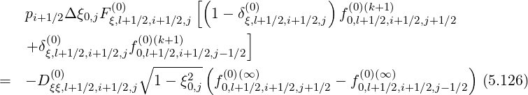                           [(                 )
   p     Δξ  F (0)            1- δ(0)          f(0)(k+1)
    i+1∕2  0,j ξ,l+1 ∕2,i+1∕2,j       ξ,l]+1∕2,i+1∕2,j  0,l+1∕2,i+1∕2,j+1∕2
   + δ(0)        f (0)(k+1)
      ξ,l+1∕2,i+1 ∕2,j0,∘l+1∕2,i+1∕2(,j-1∕2                              )
=  - D (0)            1- ξ2   f(0)(∞ )          - f(0)(∞)            (5.126)
       ξξ,l+1∕2,i+1∕2,j      0,j  0,l+1∕2,i+1∕2,j+1∕2    0,l+1∕2,i+1∕2,j-1∕2
