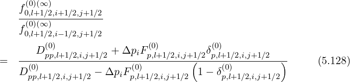    f (0)(∞ )
   -0,l+1∕2,i+1∕2,j+1∕2
   f (0)(∞ )
    0,l+1∕2,i-1∕2,j+1∕2
       D(p0p),l+1∕2,i,j+1∕2 + ΔpiF (p0,l)+1∕2,i,j+1∕2δ(p0,)l+1∕2,i,j+1∕2
=  --(0)-----------------(0)----------(----(0)---------)      (5.128)
   D pp,l+1∕2,i,j+1∕2 - ΔpiF p,l+1 ∕2,i,j+1∕2 1- δp,l+1∕2,i,j+1∕2
