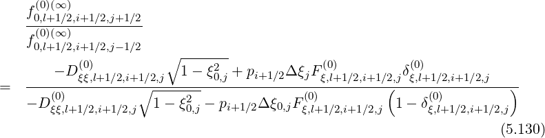     f(0)(∞ )
    -0,l+1∕2,i+1-∕2,j+1∕2-
    f(0)(∞ )
     0,l+1∕2,i+1 ∕2,j- 1∕2   ∘ -------
        - D (ξ0ξ),l+1∕2,i+1∕2,j 1 - ξ20,j + pi+1∕2Δ ξjF (ξ0,l)+1∕2,i+1∕2,jδ(ξ0,l)+1∕2,i+1∕2,j
=   ----------------∘---------------------------------(----------------)-
    - D(ξ0ξ),l+1∕2,i+1∕2,j  1- ξ20,j - pi+1∕2Δ ξ0,jFξ(0,l)+1∕2,i+1∕2,j 1 - δ(0ξ),l+1 ∕2,i+1∕2,j

                                                                      (5.130)
