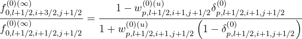  (0)(∞ )                     (0)(u)          (0)
f0,l+1∕2,i+3∕2,j+1∕2-  ----1--w-p,l+1∕2,i+1,j+1-∕2δp,l+1∕2,i+1,j+1∕2---
f(0)(∞ )          =       (0)(u)         (     (0)           )
 0,l+1∕2,i+1∕2,j+1∕2   1 + w p,l+1∕2,i+1,j+1∕2  1- δp,l+1∕2,i+1,j+1∕2
