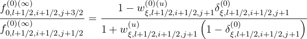 f(0)(∞ )                1- w (0)(u)         δ(0)
-0,l+1∕2,i+1∕2,j+3-∕2-= ---------ξ,l+1∕2,i+1∕2,j(+1-ξ,l+1∕2,i+1∕2,j+1---)
f(0)(∞ )            1 + w (u)             1- δ(0)
 0,l+1∕2,i+1∕2,j+1 ∕2         ξ,l+1∕2,i+1∕2,j+1      ξ,l+1∕2,i+1∕2,j+1
