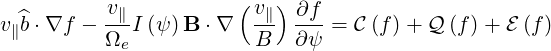           v            (v ) ∂f
v∥^b⋅∇f  - -∥-I (ψ) B ⋅∇ -∥  --- = C (f )+ Q (f)+ E (f)
          Ωe            B   ∂ ψ
