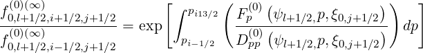  (0)(∞ )                [       (     (               ))   ]
f0,l+1∕2,i+1∕2,j+1∕2        ∫ pi13∕2   F(p0) ψl+1∕2,p,ξ0,j+1∕2
-(0)(∞-)----------= exp           -(0)(---------------)  dp
f0,l+1∕2,i-1∕2,j+1∕2         pi- 1∕2   Dpp  ψl+1∕2,p,ξ0,j+1∕2
