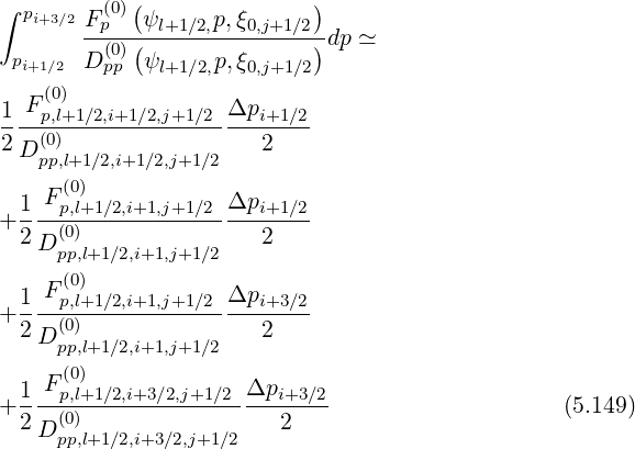            (               )
∫ pi+3∕2Fp(0) ψl+1∕2,p,ξ0,j+1∕2
       --(0)(---------------)dp ≃
 pi+1∕2 D pp ψl+1∕2,p,ξ0,j+1∕2
  F (0)
1--p,l+1∕2,i+1∕2,j+1∕2Δpi+1-∕2
2D (0)                 2
   pp,l+1∕2,i+1∕2,j+1∕2
 1  F(p0,l)+1∕2,i+1,j+1∕2Δpi+1 ∕2
+2---(0)----------------2---
   D pp,l+1∕2,i+1,j+1∕2
     (0)
+1--Fp,l+1∕2,i+1,j+1∕2Δpi+3-∕2
 2 D (0)                2
     pp,l+1∕2,i+1,j+1∕2
 1  F(p0,l)+1∕2,i+3∕2,j+1∕2 Δpi+3 ∕2
+----(0)----------------------                    (5.149)
 2 D pp,l+1∕2,i+3∕2,j+1∕2   2
