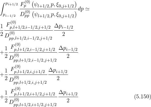 ∫ pi+1∕2Fp(0)(ψ     p,ξ      )
       --(0)(--l+1∕2,--0,j+1∕2)dp ≃
 pi-1∕2 D pp ψl+1∕2,p,ξ0,j+1∕2
    (0)
1-Fp,l+1∕2,i-1∕2,j+1∕2Δpi--1∕2
2D (0)                 2
   pp,l+1∕2,i- 1∕2,j+1∕2
 1  F(p0,l)+1∕2,i- 1∕2,j+1∕2 Δpi- 1∕2
+----(0)----------------------
 2 D pp,l+1∕2,i-1∕2,j+1∕2   2
     (0)
 1--Fp,l+1∕2,i,j+1∕2-Δpi+1-∕2
+2 D (0)             2
     pp,l+1∕2,i,j+1∕2
 1  F(0)             Δp
+----p,l+1∕2,i+1∕2,j+1∕2----i+1-∕2-                    (5.150)
 2 D (0p)p,l+1∕2,i+1∕2,j+1∕2   2
