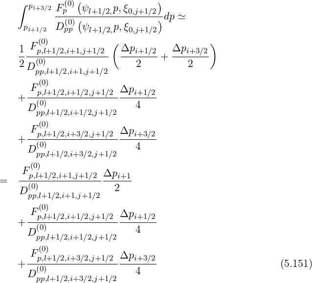    ∫  pi+3∕2 F (0)(ψ     p,ξ      )
           -p--(-l+1∕2,--0,j+1∕2)dp ≃
     pi+1∕2  D (0pp) ψl+1∕2,p,ξ0,j+1∕2
       (0)            (                  )
    1-Fp,l+1∕2,i+1,j+1∕2-  Δpi+1∕2-  Δpi+3∕2-
    2D (0)                  2   +     2
       pp,l+1 ∕2,i+1,j+1 ∕2
      F (0)             Δp
   + --p,l+1∕2,i+1∕2,j+1∕2----i+1∕2
     D (p0p),l+1∕2,i+1∕2,j+1∕2   4
        (0)
     -Fp,l+1∕2,i+3∕2,j+1∕2-Δpi+3-∕2
   +   (0)                4
     D pp,l+1∕2,i+3∕2,j+1∕2
    F (0)
=   --p,l+1∕2,i+1,j+1∕2-Δpi+1-
    D(p0p),l+1∕2,i+1,j+1∕2  2
        (0)
      Fp,l+1∕2,i+1∕2,j+1∕2 Δpi+1 ∕2
   + --(0)----------------4----
     D pp,l+1∕2,i+1∕2,j+1∕2
      F (0)
   + --p,l+1∕2,i+3∕2,j+1∕2-Δpi+3-∕2                        (5.151)
     D (0)                4
       pp,l+1∕2,i+3∕2,j+1∕2
