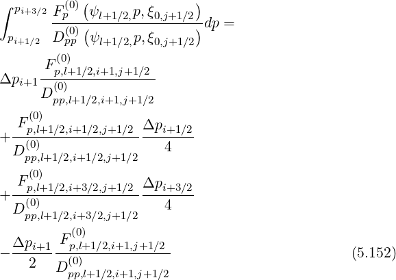 ∫ pi+3∕2F (0)(ψ     p,ξ      )
       -p--(--l+1∕2,--0,j+1∕2)dp =
 pi+1∕2 D (0p)p ψl+1∕2,p,ξ0,j+1∕2
        (0)
     -Fp,l+1∕2,i+1,j+1∕2-
Δpi+1D (0)
       pp,l+1∕2,i+1,j+1∕2
  F (0)              Δp
+--p,l+1∕2,i+1∕2,j+1∕2 --i+1∕2-
 D (p0p),l+1∕2,i+1 ∕2,j+1∕2    4
    (0)
 -Fp,l+1∕2,i+3∕2,j+1∕2 Δpi+3∕2-
+  (0)                 4
 D pp,l+1∕2,i+3 ∕2,j+1∕2
        F (0)
- Δpi+1--p,l+1∕2,i+1,j+1∕2-                         (5.152)
    2  D (p0p),l+1∕2,i+1,j+1∕2
