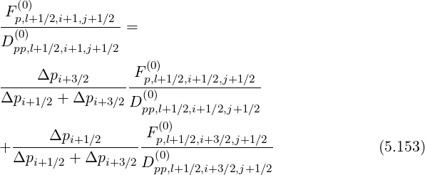  F(0)
--p,l+1∕2,i+1,j+1∕2-=
D (p0)p,l+1∕2,i+1,j+1∕2
                    (0)
     Δpi+3∕2      Fp,l+1∕2,i+1∕2,j+1∕2
Δp------+-Δp-------(0)-------------
   i+1 ∕2      i+3∕2D pp,l+1∕2,i+1∕2,j+1∕2
                    F(0)
+ -----Δpi+1∕2-------p,l+1∕2,i+3∕2,j+1∕2-              (5.153)
  Δpi+1∕2 + Δpi+3 ∕2D (0)
                     pp,l+1∕2,i+3∕2,j+1∕2
