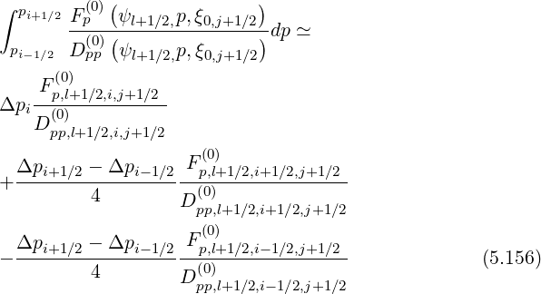 ∫ p      (0)(               )
   i+1∕2F-p--ψl+1∕2,p,ξ0,j+1∕2-dp ≃
 pi-1∕2 D (p0)p (ψl+1∕2,p,ξ0,j+1 ∕2)
      (0)
    Fp,l+1∕2,i,j+1∕2
Δpi -(0)----------
    Dpp,l+1∕2,i,j+1∕2
                     (0)
+ Δpi+1∕2 --Δpi--1∕2-Fp,l+1∕2,i+1∕2,j+1∕2
          4        D (0)
                     pp,l+1∕2,i+1∕2,j+1∕2
  Δpi+1∕2 - Δpi -1∕2 F(p0,l)+1∕2,i- 1∕2,j+1∕2
- -------------------(0)--------------              (5.156)
          4        D pp,l+1∕2,i-1∕2,j+1∕2
