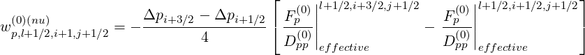                                      ⌊     |                     |             ⌋
  (0)(nu)             Δpi+3∕2 - Δpi+1 ∕2 Fp(0)||l+1∕2,i+3∕2,j+1∕2   F(p0)||l+1∕2,i+1∕2,j+1∕2
w p,l+1∕2,i+1,j+1∕2 = - -----------------⌈ --(0)||              -  -(0)||             ⌉
                            4          D pp effective          Dpp  effective
