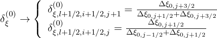       (                        Δξ
 (0)   {  δ(ξ0),l+1∕2,i+1∕2,j+1 = Δ-ξ----0,+j+3Δ∕ξ2----
δξ →  (   (0)            ----0Δ,j+ξ10,∕j+21∕2-0,j+3∕2
         δξ,l+1∕2,i+1∕2,j = Δ ξ0,j-1∕2+ Δξ0,j+1∕2
