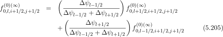                   (                  )
f(0)(∞)        =     ----Δ-ψl-1∕2------ f(0)(∞ )
 0,l,i+1∕2,j+1∕2        Δψl-1∕2 + Δ ψl+1∕2  0,l+1∕2,i+1∕2,j+1∕2
                    (     Δ ψ          )
                  +   --------l+1∕2------ f(00,l)(-∞1)∕2,i+1∕2,j+1∕2      (5.205)
                      Δψl-1∕2 + Δ ψl+1∕2
