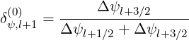  (0)          Δψl+3∕2
δψ,l+1 = Δ-ψ-----+-Δψ------
           l+1∕2      l+3∕2
