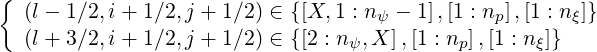 {
   (l - 1∕2,i+ 1∕2,j + 1∕2) ∈ {[X,1 : nψ - 1],[1 : np ],[1 : nξ]}
   (l + 3∕2,i+ 1∕2,j + 1∕2) ∈ {[2 : nψ,X ],[1 : np],[1 : n ξ]}
