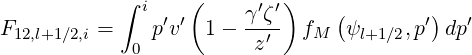            ∫ i    (    γ ′ζ′)    (        )
F12,l+1∕2,i =   p′v′  1- --′-  fM  ψl+1∕2,p′dp ′
             0          z
