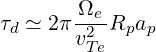         Ωe
τd ≃ 2πv2--Rpap
        T e
     