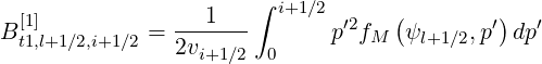  [1]              1   ∫ i+1∕2      (        )
Bt1,l+1∕2,i+1∕2 = -------       p′2fM  ψl+1∕2,p′ dp′
               2vi+1∕2  0
