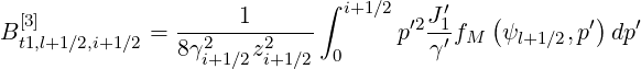  [3]                1      ∫ i+1∕2 ′2J′1   (        ′)   ′
Bt1,l+1∕2,i+1∕2 = 8γ2---z2----       p  γ′fM  ψl+1∕2,p  dp
                 i+1∕2i+1∕2  0
